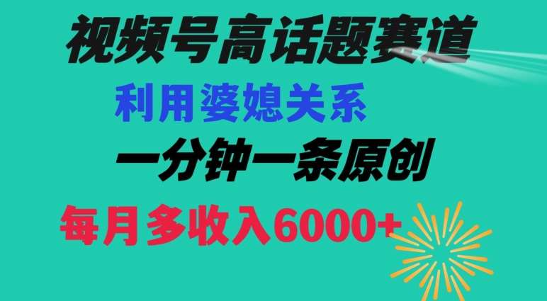 视频号流量赛道{婆媳关系}玩法话题高播放恐怖一分钟一条每月额外收入6000+【揭秘】-三石资源库