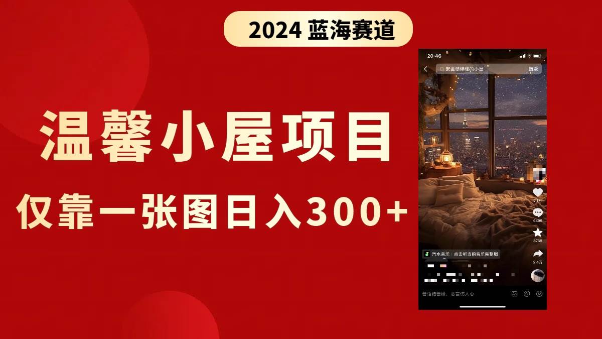 （8553期）抖音爆火温馨小屋项目，仅靠一张图片日入300+，附保姆级教程-三石资源库