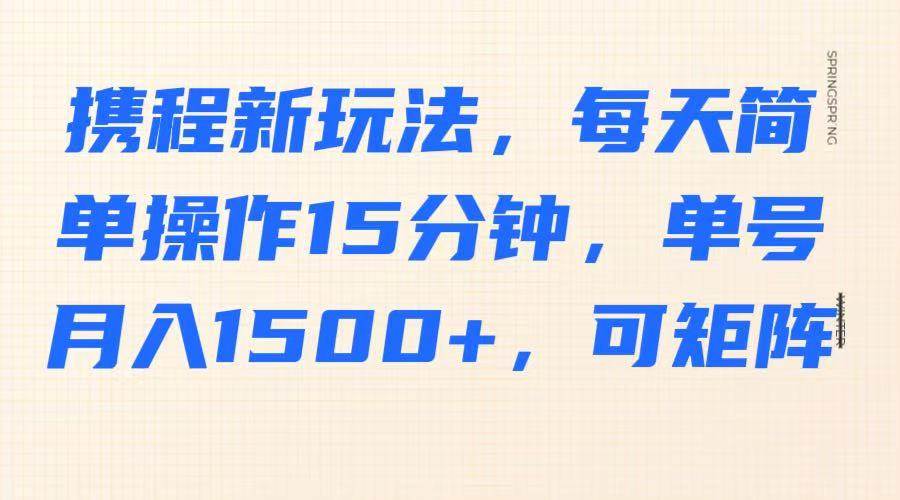携程新玩法，每天简单操作15分钟，单号月入1500+，可矩阵-三石资源库
