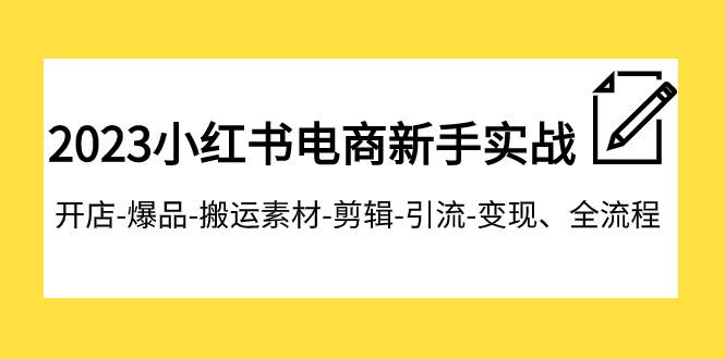 2023小红书电商新手实战课程，开店-爆品-搬运素材-剪辑-引流-变现、全流程-三石淘金网