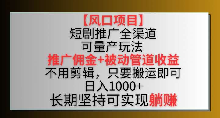 【风口项目】短剧推广全渠道最新双重收益玩法，推广佣金管道收益，不用剪辑，只要搬运即可【揭秘】-三石资源库