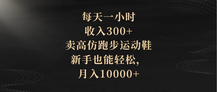 （8321期）每天一小时，收入300+，卖高仿跑步运动鞋，新手也能轻松，月入10000+-三石资源库