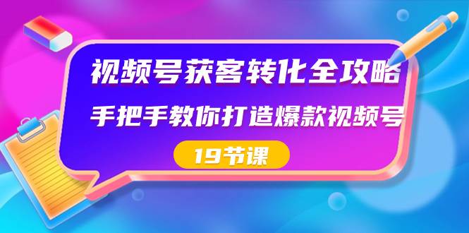 （8716期）视频号-获客转化全攻略，手把手教你打造爆款视频号（19节课）-三石资源库