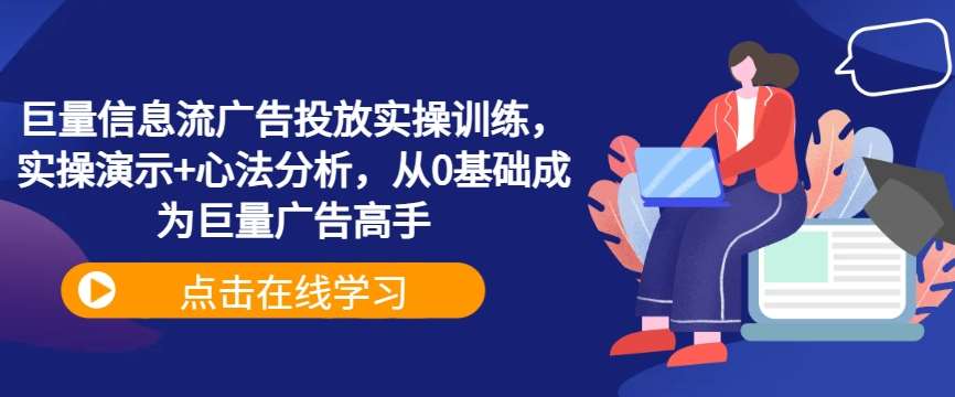 巨量信息流广告投放实操训练，实操演示+心法分析，从0基础成为巨量广告高手-三石资源库