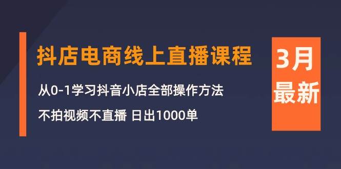 （10140期）3月抖店电商线上直播课程：从0-1学习抖音小店，不拍视频不直播 日出1000单-三石资源库