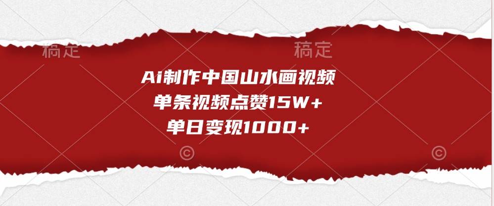 Ai制作中国山水画视频，单条视频点赞15W+，单日变现1000+-三石资源库