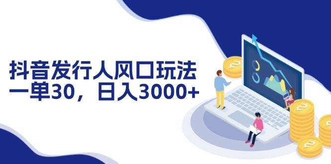 （12418期）抖音发行人风口玩法，一单30，日入3000+-三石资源库