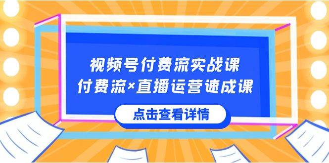 视频号付费流实战课，付费流×直播运营速成课，让你快速掌握视频号核心运营技能-三石淘金网