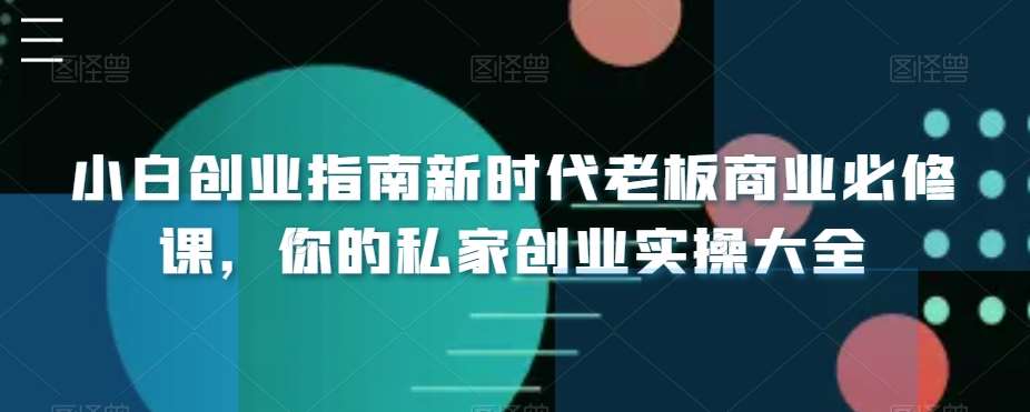小白创业指南新时代老板商业必修课，你的私家创业实操大全-三石资源库