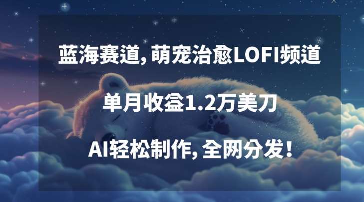 蓝海赛道，萌宠治愈LOFI频道，单月收益1.2万美刀，AI轻松制作，全网分发【揭秘】-三石资源库