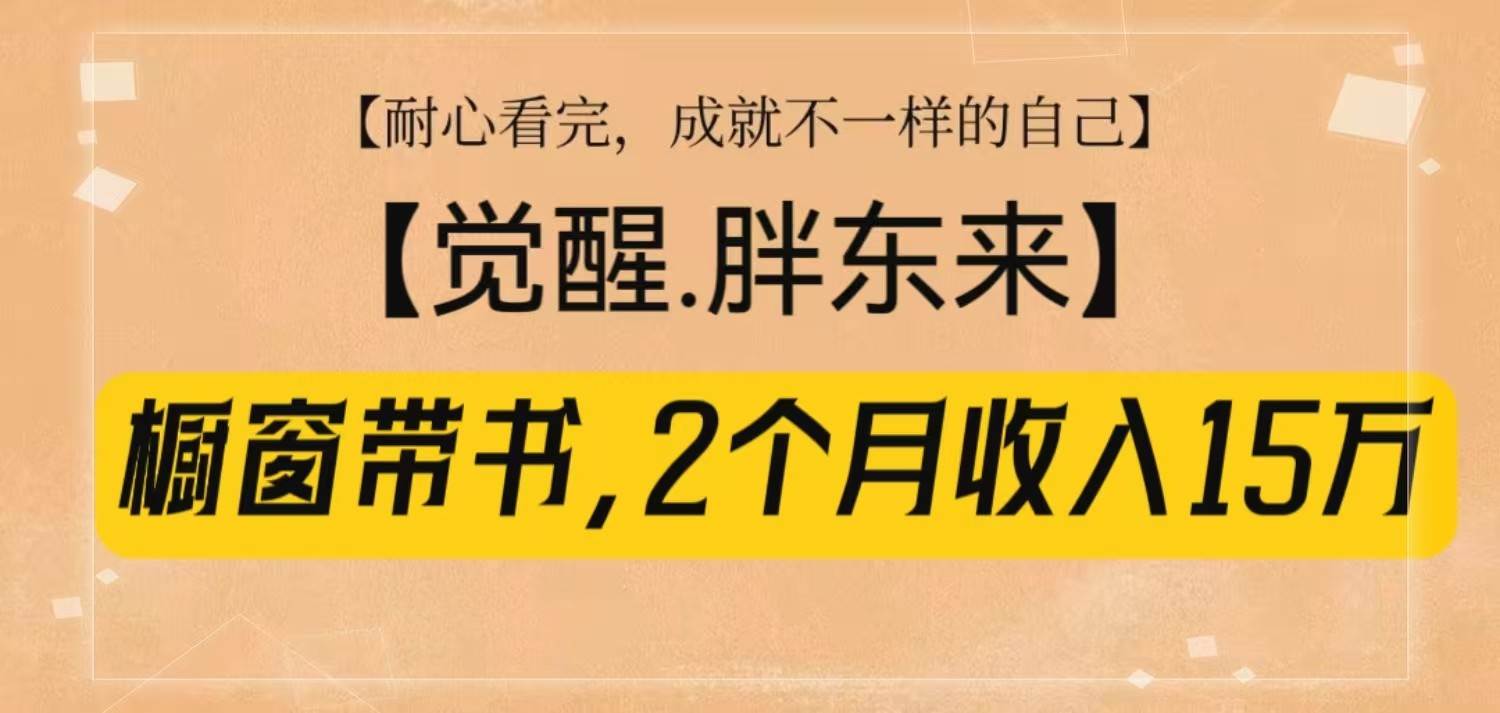橱窗带书《觉醒，胖东来》，2个月收入15W，没难度只照做！-三石淘金网