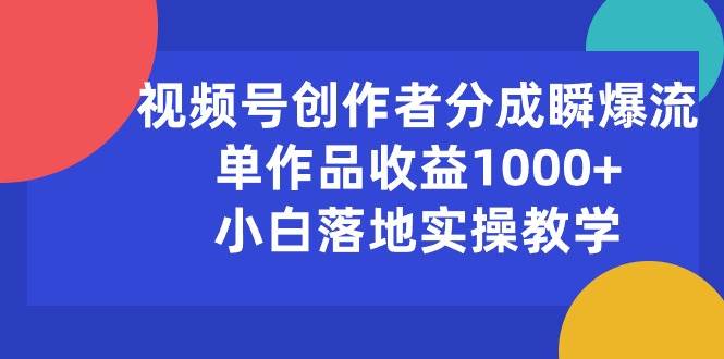 （10854期）视频号创作者分成瞬爆流，单作品收益1000+，小白落地实操教学-三石资源库