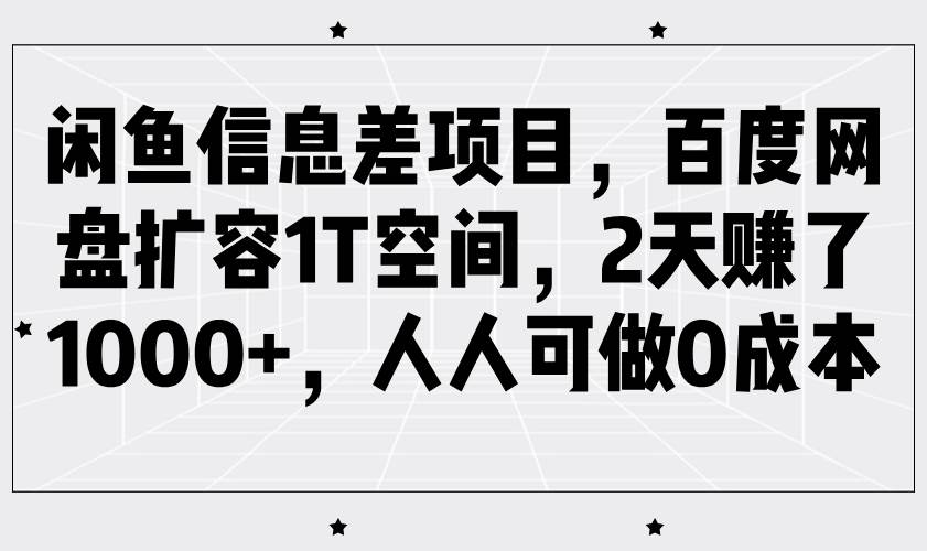 闲鱼信息差项目，百度网盘扩容1T空间，2天赚了1000+，人人可做0成本-三石资源库