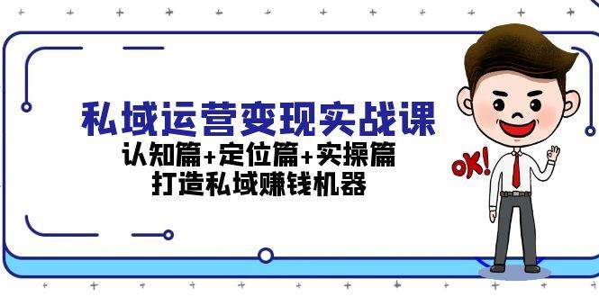 私域运营变现实战课：认知篇+定位篇+实操篇，打造私域赚钱机器-三石资源库