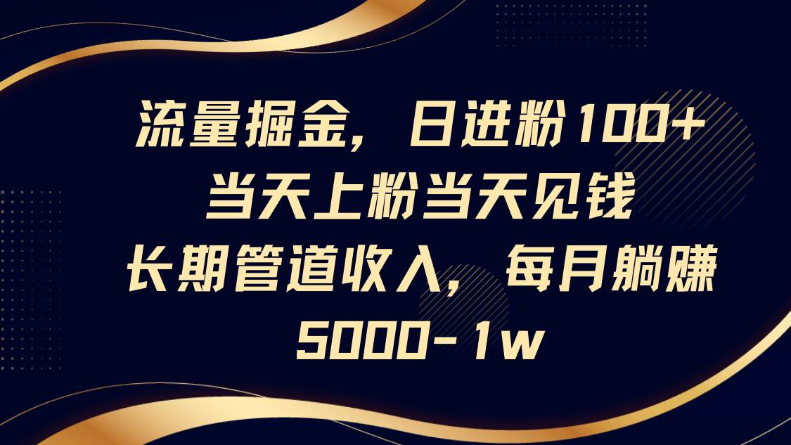 流量掘金，日进粉100+,当天上粉当天见钱，长期管道收入，每月躺赚5000-1w-三石资源库