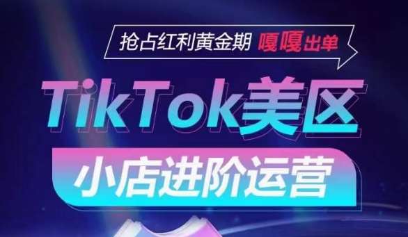TikTok Shop美区小店进阶运营，抢占红利黄金期 嘎嘎出单-三石资源库