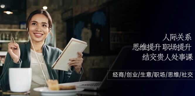 人际关系思维提升职场提升，结交贵人处事课：经商/创业/生意/职场/思维-三石资源库