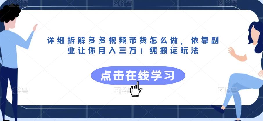 详细拆解多多视频带货怎么做，依靠副业让你月入三万！纯搬运玩法【揭秘】-三石资源库