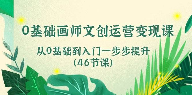 0基础画师文创运营变现课，从0基础到入门一步步提升（46节课）-三石资源库
