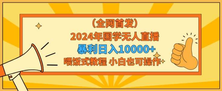 全网首发2024年国学无人直播暴力日入1w，加喂饭式教程，小白也可操作【揭秘】-三石资源库