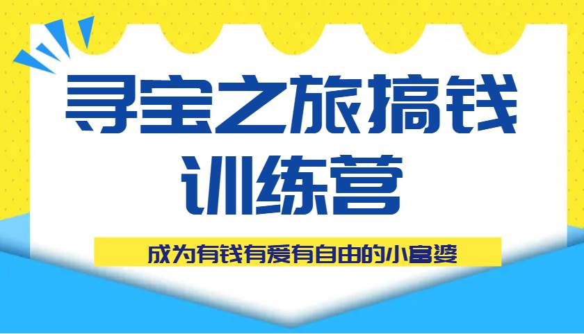寻宝之旅搞钱训练营课程，成为有钱有爱有自由的小富婆-三石淘金网