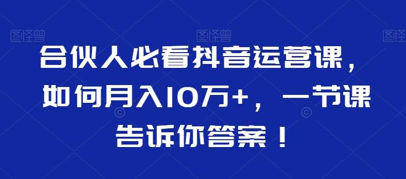 合伙人必看抖音运营课，如何月入10万+，一节课告诉你答案！-三石资源库