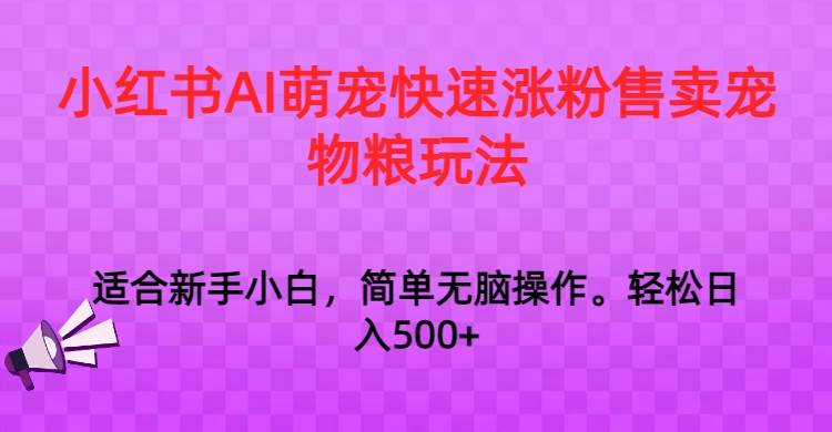 小红书AI萌宠快速涨粉售卖宠物粮玩法，日入1000+-三石资源库