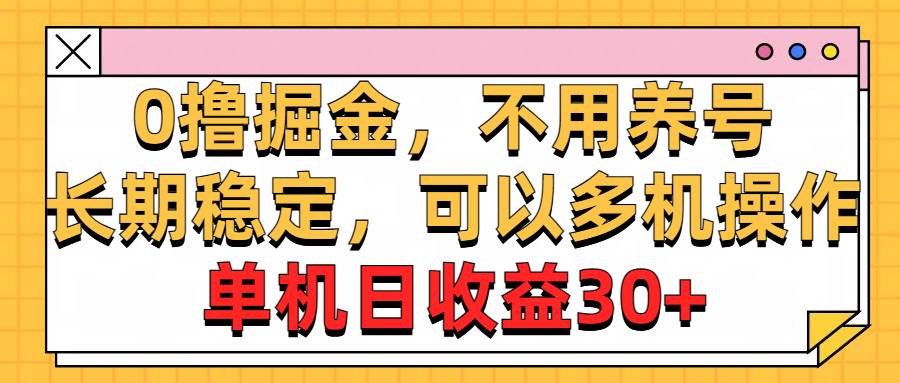 （10895期）0撸掘金，不用养号，长期稳定，可以多机操作，单机日收益30+-三石资源库
