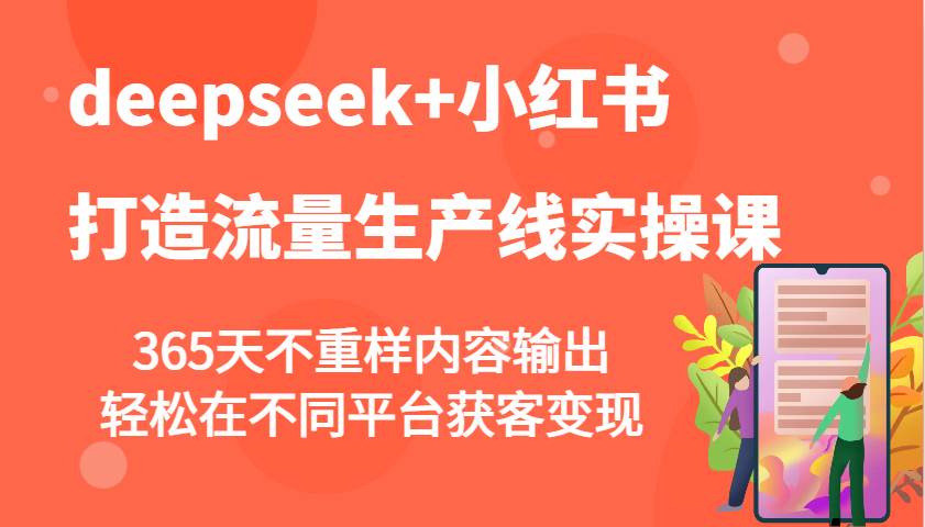 deepseek+小红书打造流量生产线实操课，365天不重样内容输出，轻松在不同平台获客变现-三石资源库