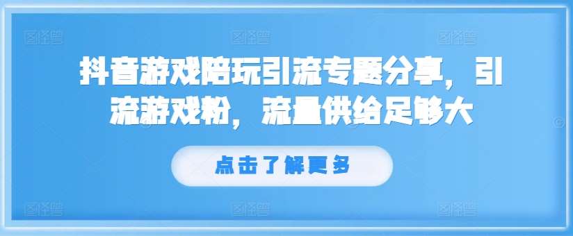 抖音游戏陪玩引流专题分享，引流游戏粉，流量供给足够大-三石资源库