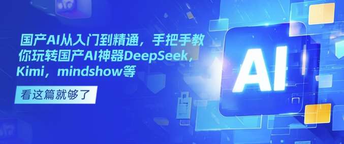 国产AI从入门到精通，手把手教你玩转国产AI神器DeepSeek，Kimi，mindshow等-三石资源库
