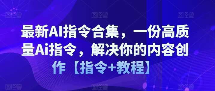 最新AI指令合集，一份高质量Ai指令，解决你的内容创作【指令+教程】-三石资源库
