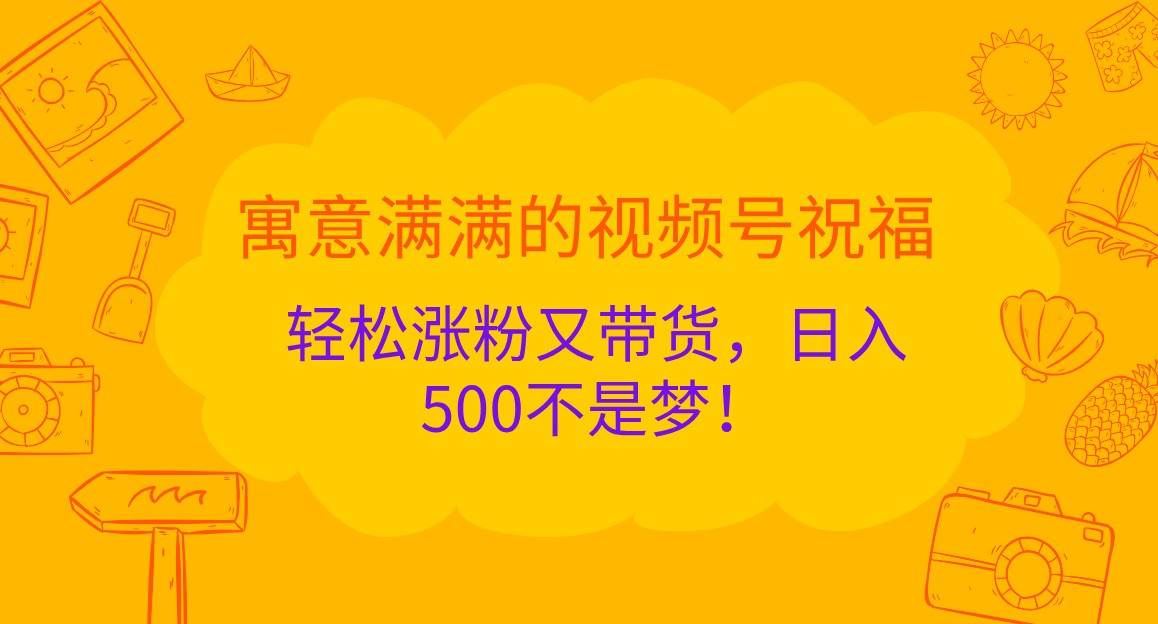 寓意满满的视频号祝福，轻松涨粉又带货，日入500不是梦！-三石资源库