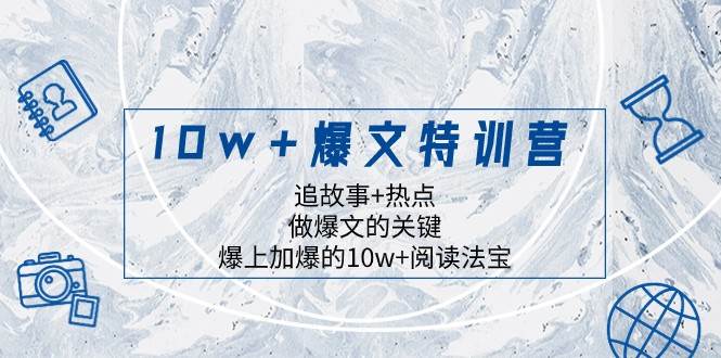 10w+爆文特训营，追故事+热点，做爆文的关键 爆上加爆的10w+阅读法宝-三石资源库