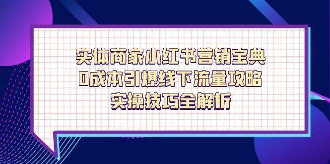 实体商家小红书营销宝典，0成本引爆线下流量攻略，实操技巧全解析-三石淘金网