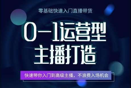 0-1运营型主播打造，​快速带你入门高级主播，不浪费入场机会-三石资源库