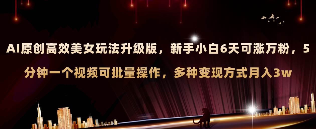 （8040期）AI原创美女玩法升级版 新手6天涨万粉 5分钟制作视频可批量，多种变现月入3w-三石资源库