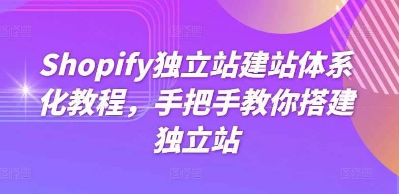 Shopify独立站建站体系化教程，手把手教你搭建独立站-三石资源库