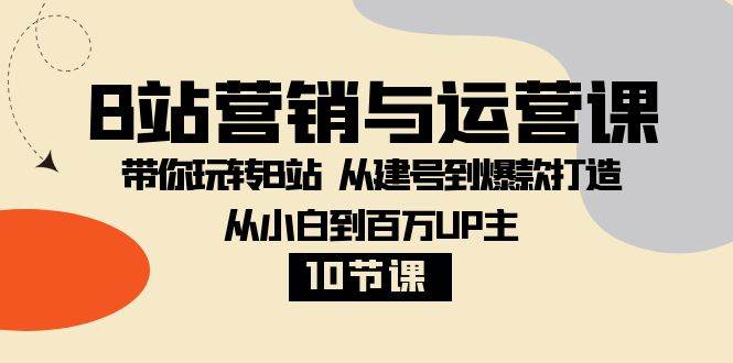 （8171期）B站营销与运营课：带你玩转B站  从建号到爆款打造 从小白到百万UP主-10节课-三石资源库