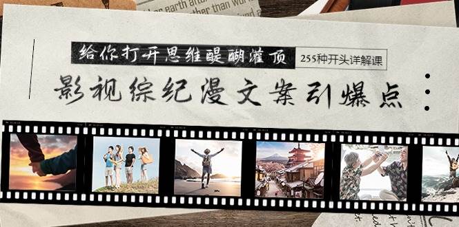 （9501期）影视综纪漫文案引爆点，给你打开思维醍醐灌顶+255种开头详解课（26节）-三石资源库