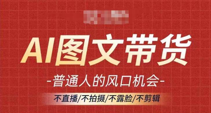 AI图文带货流量新趋势，普通人的风口机会，不直播/不拍摄/不露脸/不剪辑，轻松实现月入过万-三石淘金网