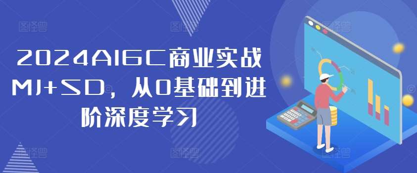 2024AIGC商业实战MJ+SD，从0基础到进阶深度学习-三石资源库
