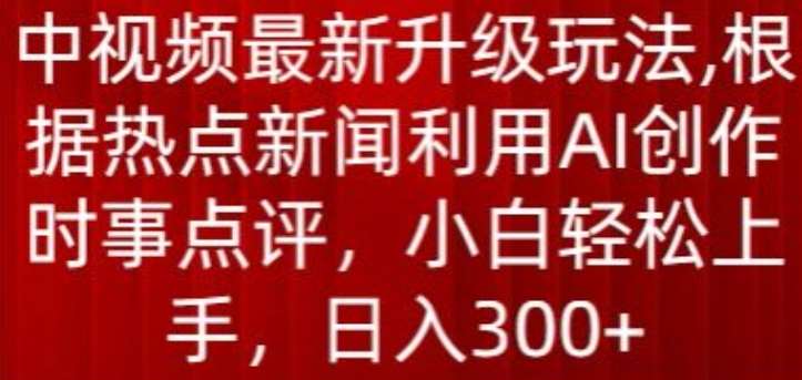 中视频最新升级玩法，根据热点新闻利用AI创作时事点评，日入300+【揭秘】-三石资源库