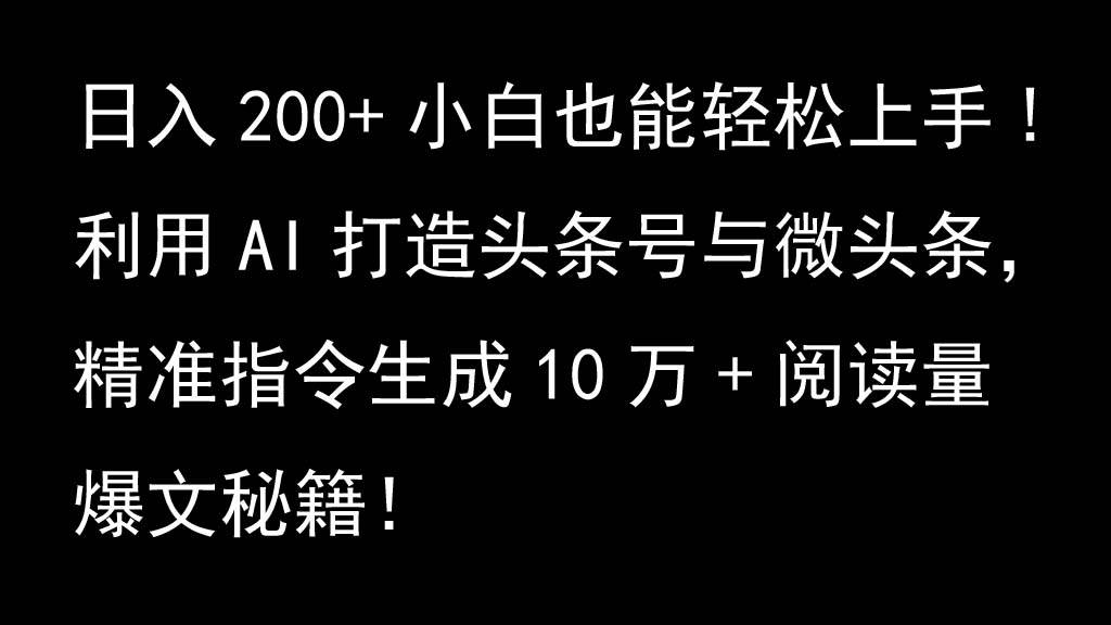 利用AI打造头条号与微头条，精准指令生成10万+阅读量爆文秘籍！日入200+小白也能轻…-三石淘金网