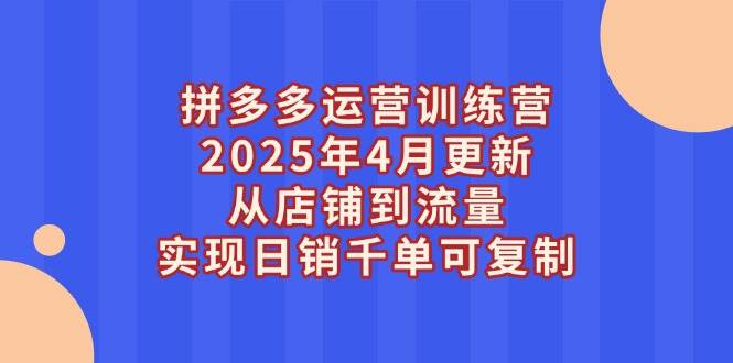 （14469期）拼多多运营训练营2025年4月更新，从店铺到流量，实现日销千单可复制-三石淘金网