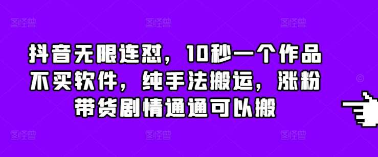 抖音无限连怼，10秒一个作品不买软件，纯手法搬运，涨粉带货剧情通通可以搬-三石资源库