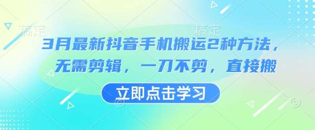 3月最新抖音手机搬运2种方法，无需剪辑，一刀不剪，直接搬-三石资源库