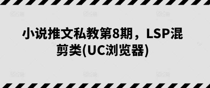 小说推文私教第8期，LSP混剪类(UC浏览器)-三石资源库