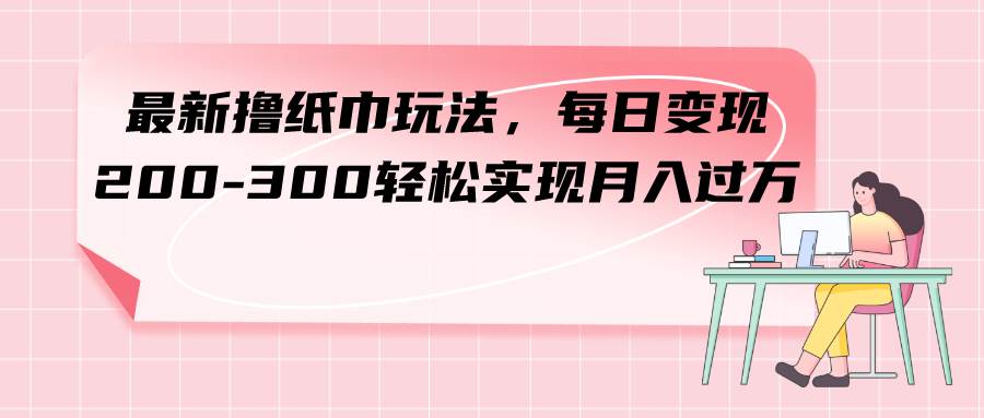 （7633期）最新撸纸巾玩法，每日变现 200-300轻松实现月入过方-三石资源库