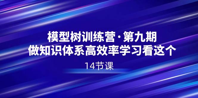 （8725期）模型树特训营·第九期，做知识体系高效率学习看这个（14节课）-三石资源库